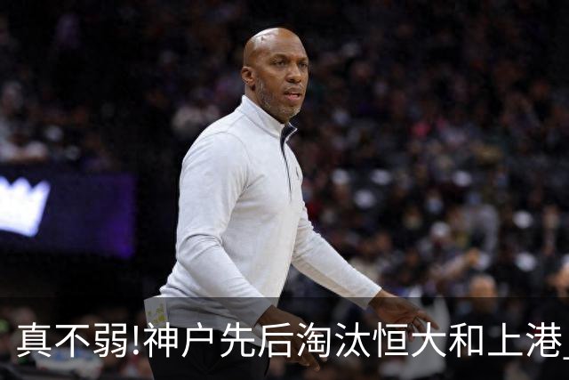 真不弱!神户先后淘汰恒大和上港 冤枉卡纳瓦罗了?